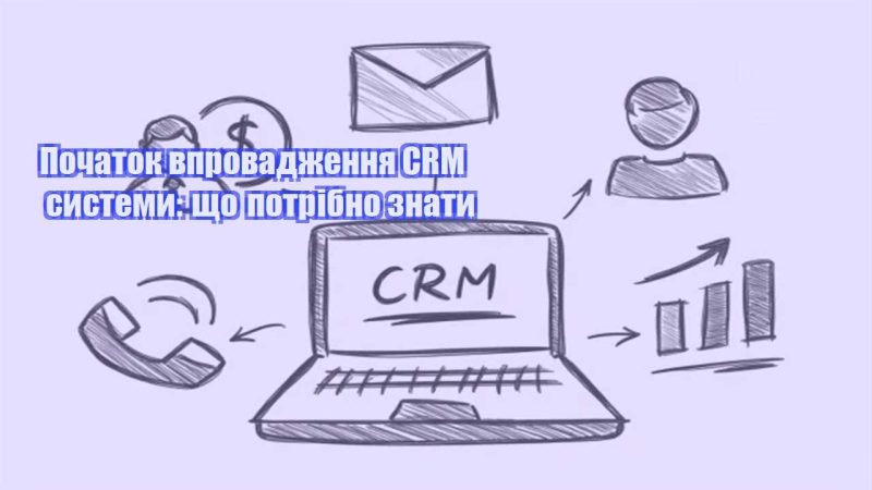 pochatok vprovadzhennya crm systemy shho potribno znaty