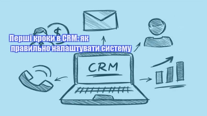 pershi kroky v crm yak pravylno nalashtuvaty systemu